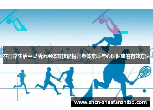 在日常生活中灵活运用体育技能提升身体素质与心理健康的有效方法